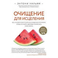 Очищение для исцеления. Все, что вам нужно знать об очищении организма, чтобы улучшить здоровье. Энтони Уильям